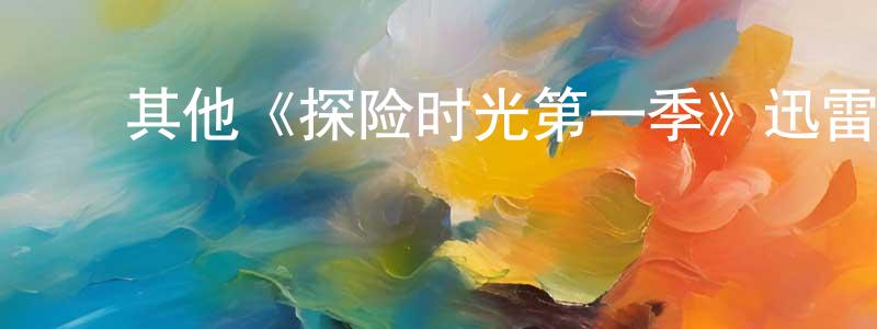 ﻿崔大的个人主页,﻿其他《探险时光第一季》迅雷下载/在线观看/百度云-动漫/卡通-美剧天堂